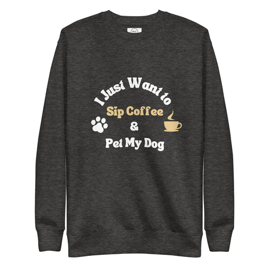 Dog And Coffee Lover Sweatshirt - I Just Want To Sip Coffee And Pet My Dog | Pawfect Merch.